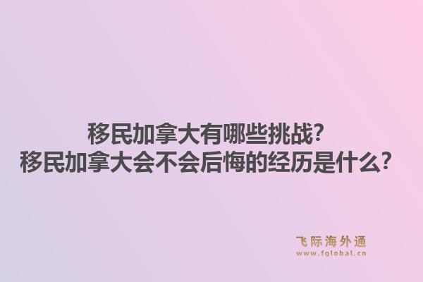 移民加拿大有哪些挑戰(zhàn)？移民加拿大會(huì)不會(huì)后悔的經(jīng)歷是什么？1.jpg