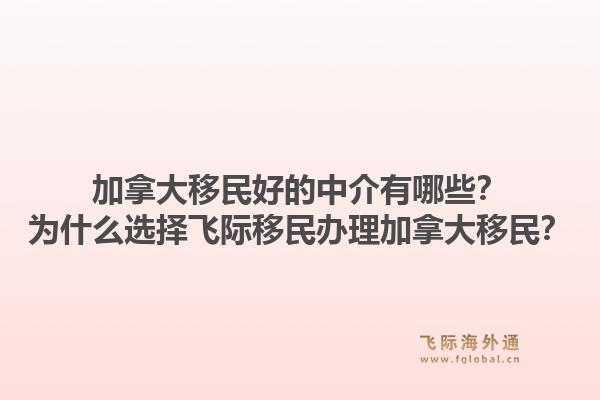 加拿大移民好的中介有哪些？為什么選擇飛際移民辦理加拿大移民？1.jpg