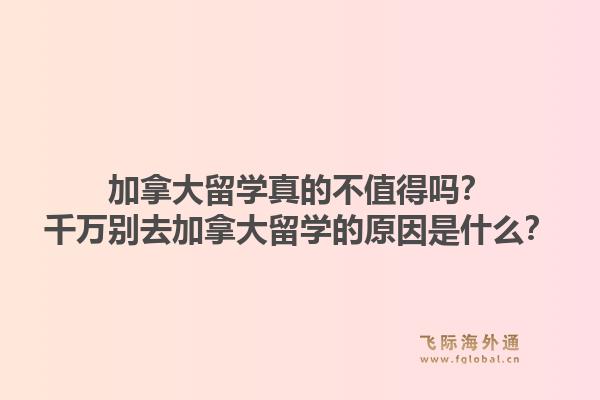 加拿大留學(xué)真的不值得嗎？千萬別去加拿大留學(xué)的原因是什么？1.jpg