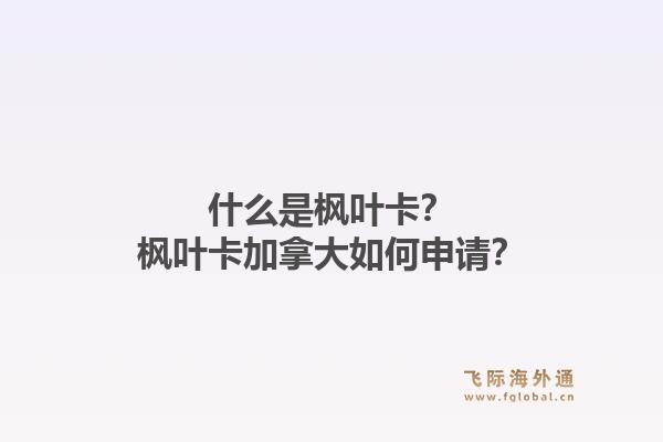 什么是楓葉卡？楓葉卡加拿大如何申請？1.jpg