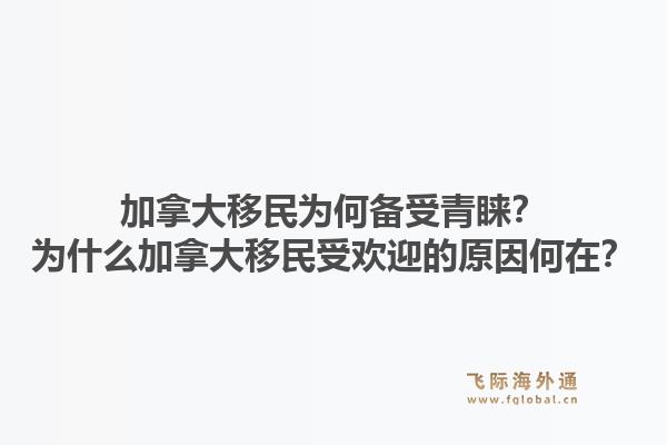 加拿大移民為何備受青睞？為什么加拿大移民受歡迎的原因何在？1.jpg