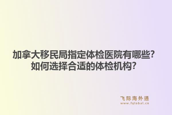 加拿大移民局指定體檢醫(yī)院有哪些？如何選擇合適的體檢機(jī)構(gòu)？1.jpg