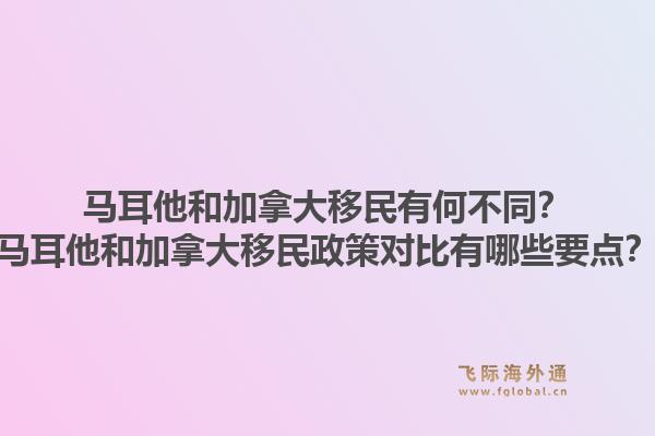 馬耳他和加拿大移民有何不同？馬耳他和加拿大移民政策對比有哪些要點(diǎn)？1.jpg