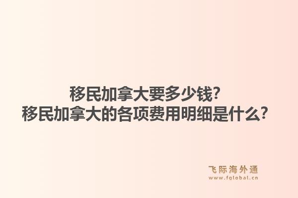 移民加拿大要多少錢？移民加拿大的各項費用明細是什么？1.jpg