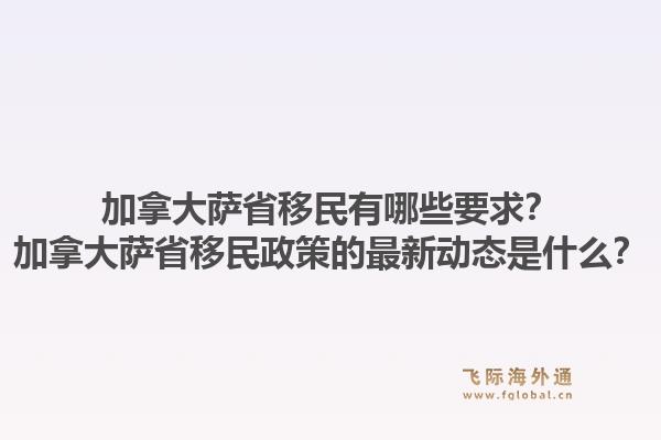 加拿大薩省移民有哪些要求？加拿大薩省移民政策的最新動(dòng)態(tài)是什么？1.jpg
