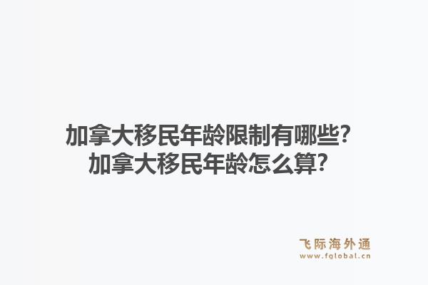 加拿大移民年齡限制有哪些？加拿大移民年齡怎么算？1.jpg