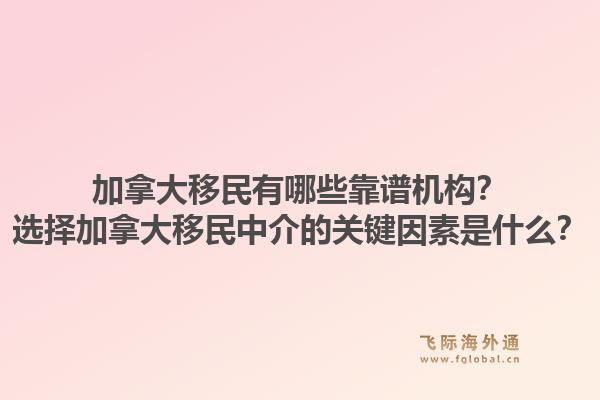 加拿大移民有哪些靠譜機(jī)構(gòu)？選擇加拿大移民中介的關(guān)鍵因素是什么？1.jpg