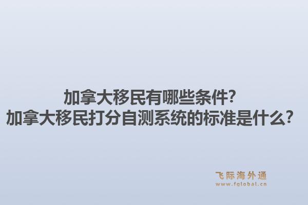加拿大移民有哪些條件？加拿大移民打分自測系統(tǒng)的標(biāo)準(zhǔn)是什么？1.jpg