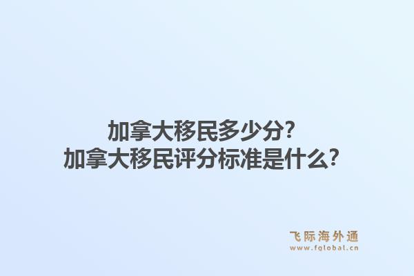 加拿大移民多少分？加拿大移民評分標(biāo)準(zhǔn)是什么？1.jpg