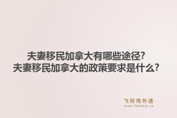 夫妻移民加拿大有哪些途徑？夫妻移民加拿大的政策要求是什么？1.jpg