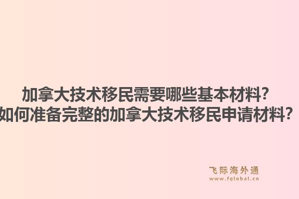 加拿大技術(shù)移民需要哪些基本材料？如何準(zhǔn)備完整的加拿大技術(shù)移民申請材料？1.jpg