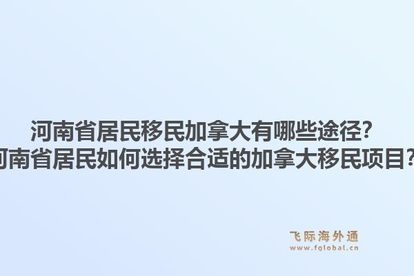 河南省居民移民加拿大有哪些途徑？河南省居民如何選擇合適的加拿大移民項(xiàng)目？1.jpg