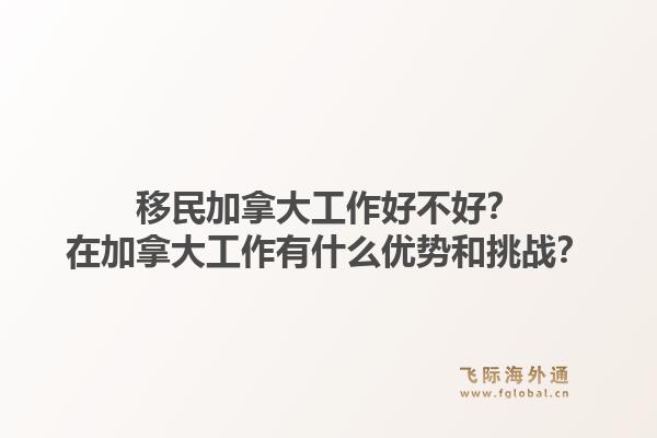 移民加拿大工作好不好？在加拿大工作有什么優(yōu)勢和挑戰(zhàn)？1.jpg