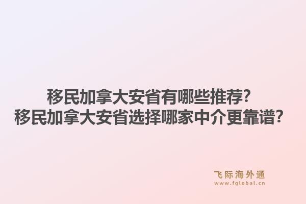 移民加拿大安省有哪些推薦？移民加拿大安省選擇哪家中介更靠譜？1.jpg