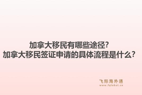 加拿大移民有哪些途徑？加拿大移民簽證申請的具體流程是什么？1.jpg