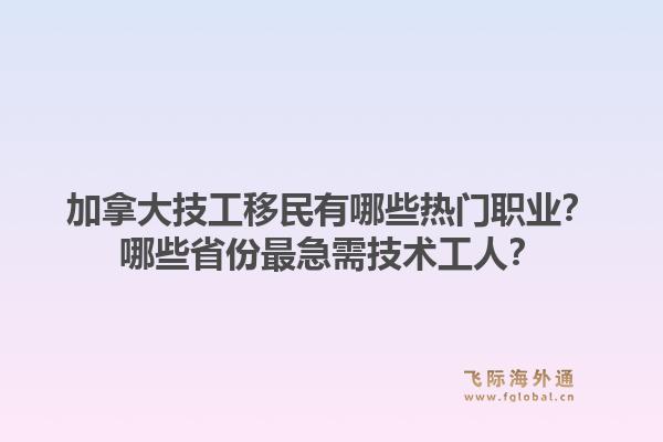 加拿大技工移民有哪些熱門職業(yè)？哪些省份最急需技術(shù)工人？1.jpg