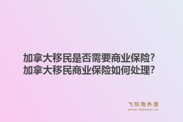 加拿大移民是否需要商業(yè)保險(xiǎn)？加拿大移民商業(yè)保險(xiǎn)如何處理？1.jpg