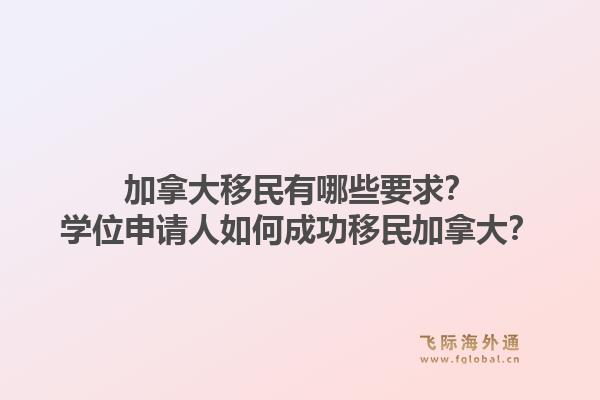 加拿大移民有哪些要求？學(xué)位申請人如何成功移民加拿大？1.jpg