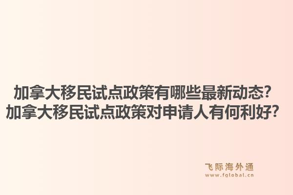 加拿大移民試點政策有哪些最新動態(tài)？加拿大移民試點政策對申請人有何利好？1.jpg