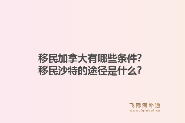 移民加拿大有哪些條件？移民沙特的途徑是什么？1.jpg