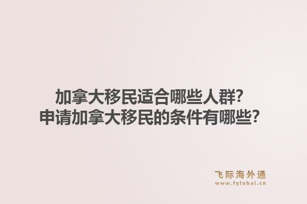 加拿大移民適合哪些人群？申請(qǐng)加拿大移民的條件有哪些？1.jpg