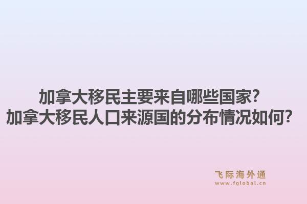 加拿大移民主要來自哪些國家？加拿大移民人口來源國的分布情況如何？1.jpg