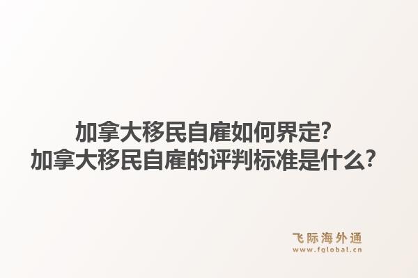 加拿大移民自雇如何界定？加拿大移民自雇的評判標準是什么？1.jpg