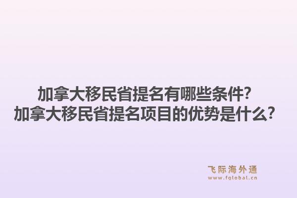 加拿大移民省提名有哪些條件？加拿大移民省提名項(xiàng)目的優(yōu)勢(shì)是什么？1.jpg