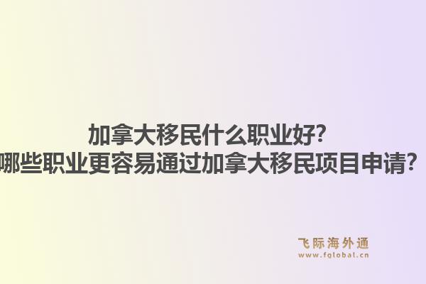 加拿大移民什么職業(yè)好？哪些職業(yè)更容易通過加拿大移民項目申請？1.jpg
