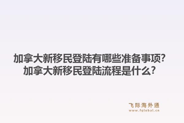 加拿大新移民登陸有哪些準(zhǔn)備事項(xiàng)？加拿大新移民登陸流程是什么？1.jpg