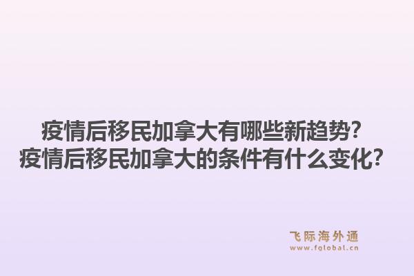 疫情后移民加拿大有哪些新趨勢(shì)？疫情后移民加拿大的條件有什么變化？1.jpg