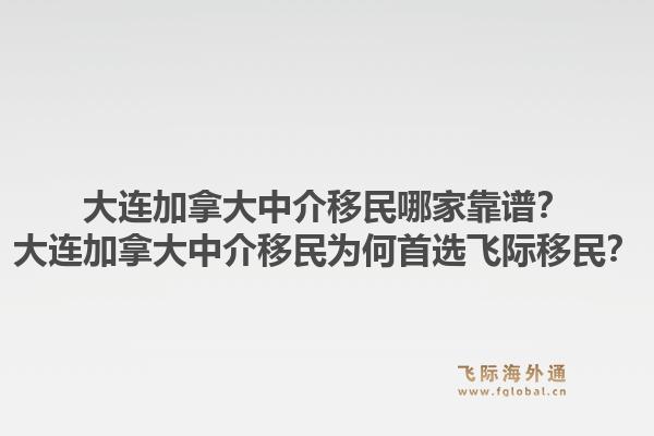 大連加拿大中介移民哪家靠譜？大連加拿大中介移民為何首選飛際移民？1.jpg