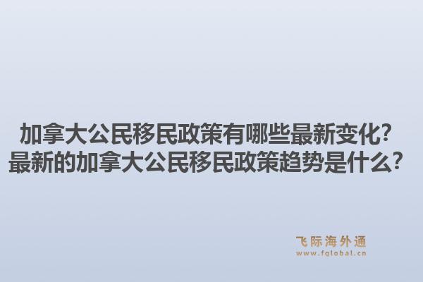 加拿大公民移民政策有哪些最新變化？最新的加拿大公民移民政策趨勢是什么？1.jpg