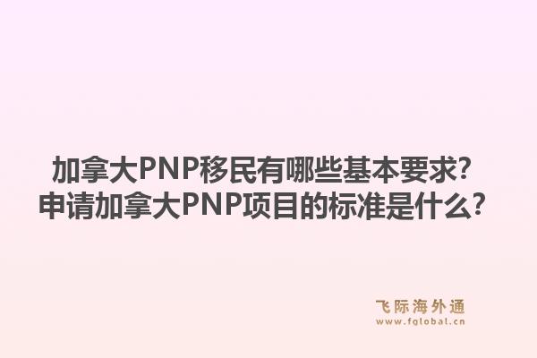 加拿大PNP移民有哪些基本要求？申請加拿大PNP項目的標準是什么？1.jpg