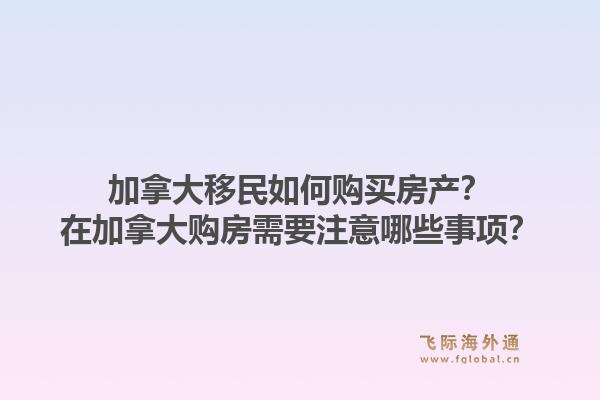 加拿大移民如何購買房產(chǎn)？在加拿大購房需要注意哪些事項？1.jpg