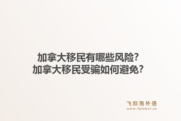 加拿大移民有哪些風(fēng)險(xiǎn)？加拿大移民受騙如何避免？1.jpg