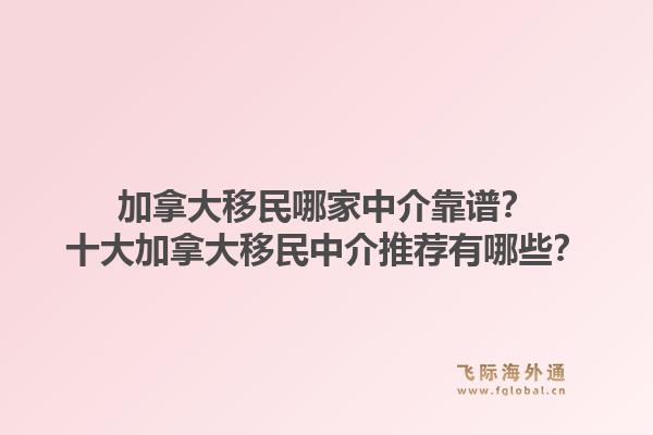加拿大移民哪家中介靠譜？十大加拿大移民中介推薦有哪些？1.jpg