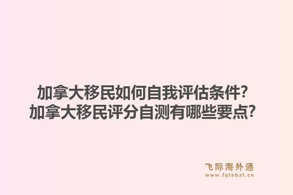 加拿大移民如何自我評估條件？加拿大移民評分自測有哪些要點？1.jpg