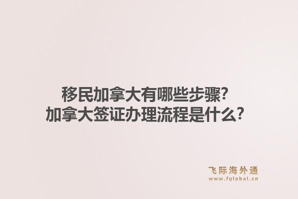 移民加拿大有哪些步驟？加拿大簽證辦理流程是什么？1.jpg