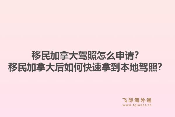 移民加拿大駕照怎么申請？移民加拿大后如何快速拿到本地駕照？1.jpg
