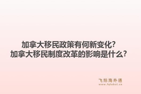 加拿大移民政策有何新變化？加拿大移民制度改革的影響是什么？1.jpg