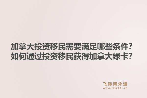 加拿大投資移民需要滿足哪些條件？如何通過投資移民獲得加拿大綠卡？1.jpg