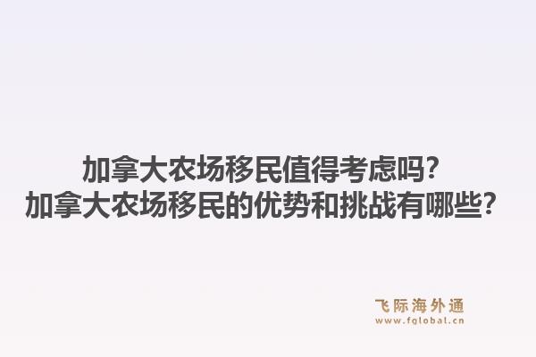 加拿大農(nóng)場移民值得考慮嗎？加拿大農(nóng)場移民的優(yōu)勢和挑戰(zhàn)有哪些？1.jpg