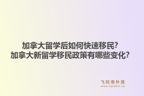 加拿大留學(xué)后如何快速移民？加拿大新留學(xué)移民政策有哪些變化？1.jpg