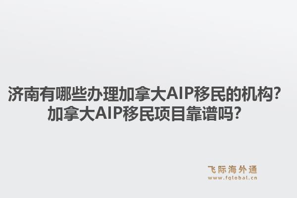 濟(jì)南有哪些辦理加拿大AIP移民的機(jī)構(gòu)？加拿大AIP移民項(xiàng)目靠譜嗎？1.jpg