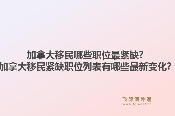 加拿大移民哪些職位最緊缺？加拿大移民緊缺職位列表有哪些最新變化？1.jpg