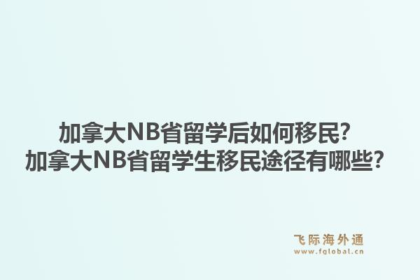 加拿大NB省留學后如何移民？加拿大NB省留學生移民途徑有哪些？1.jpg