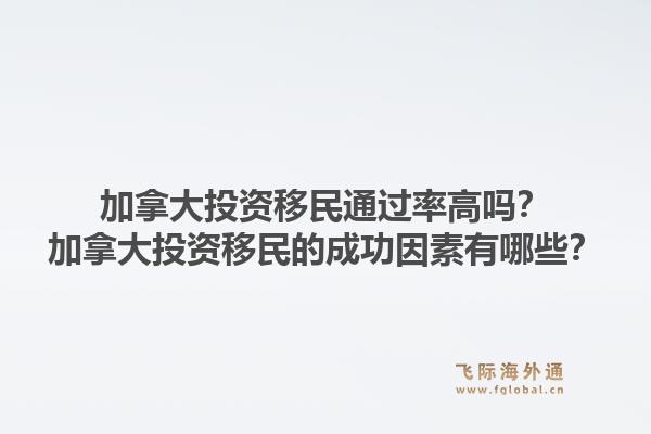 加拿大投資移民通過(guò)率高嗎？加拿大投資移民的成功因素有哪些？1.jpg
