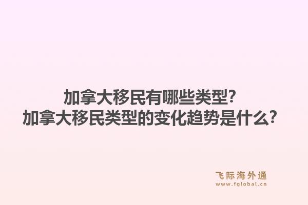 加拿大移民有哪些類型？加拿大移民類型的變化趨勢是什么？1.jpg