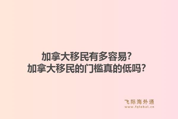 加拿大移民有多容易？加拿大移民的門檻真的低嗎？1.jpg